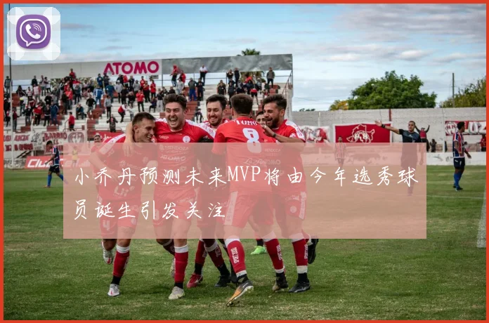 小乔丹预测未来MVP将由今年选秀球员诞生引发关注