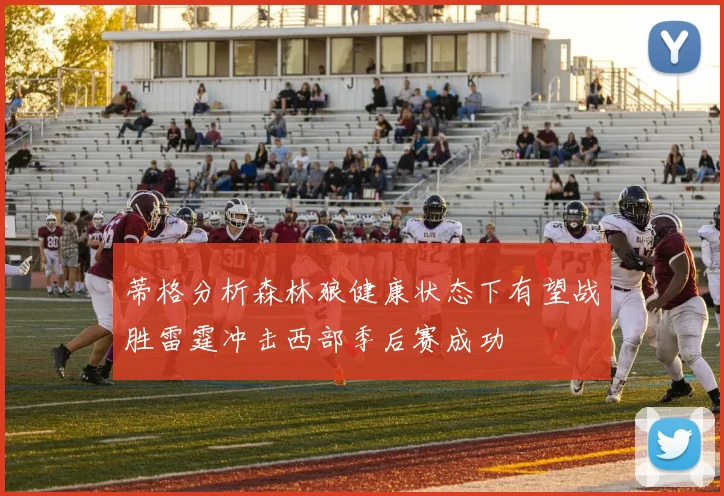 蒂格分析森林狼健康状态下有望战胜雷霆冲击西部季后赛成功