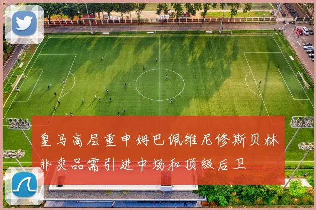皇马高层重申姆巴佩维尼修斯贝林非卖品需引进中场和顶级后卫