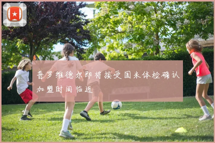普罗维德尔即将接受国米体检确认加盟时间临近