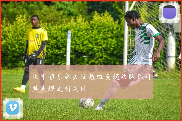 法甲俱乐部关注戴维英超两队已对其表现进行询问