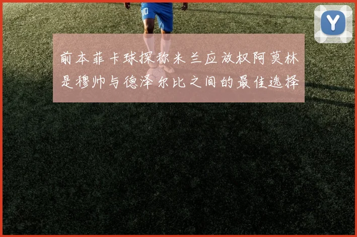 前本菲卡球探称米兰应放权阿莫林是穆帅与德泽尔比之间的最佳选择