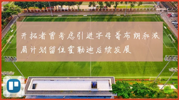 开拓者曾考虑引进字母哥布朗和浓眉计划留住霍勒迪后续发展