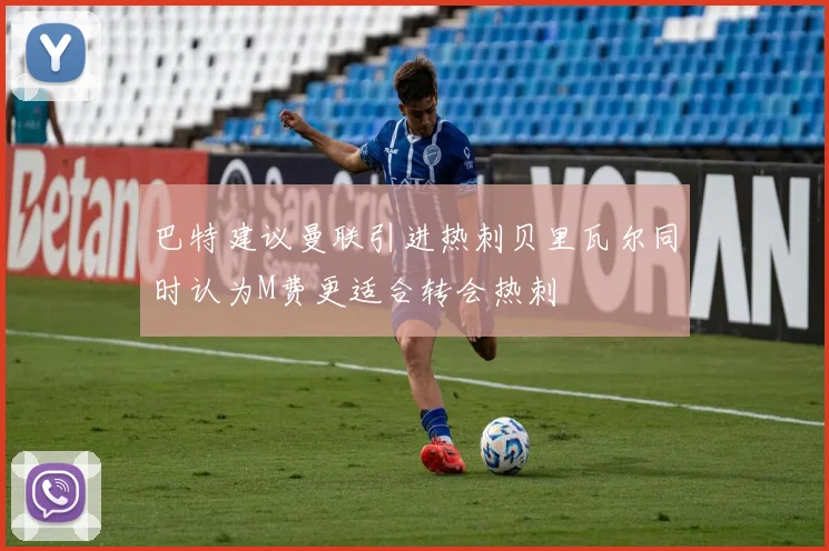 巴特建议曼联引进热刺贝里瓦尔同时认为M费更适合转会热刺