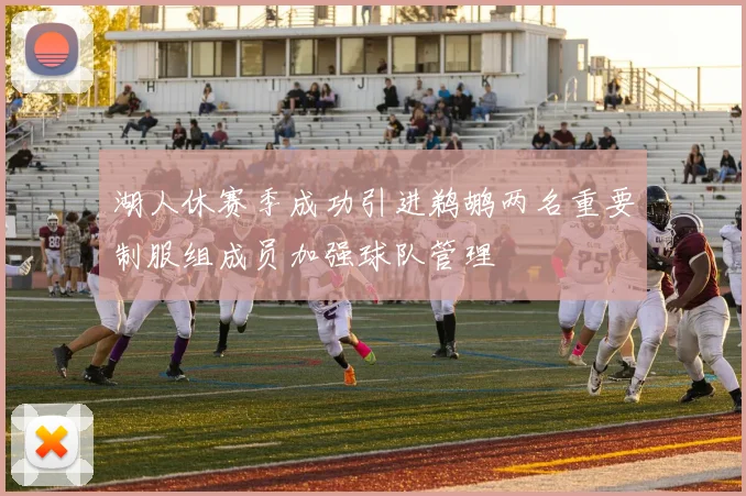 湖人休赛季成功引进鹈鹕两名重要制服组成员加强球队管理