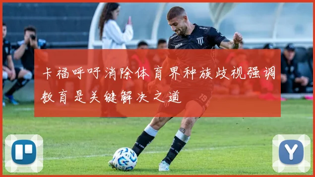 卡福呼吁消除体育界种族歧视强调教育是关键解决之道