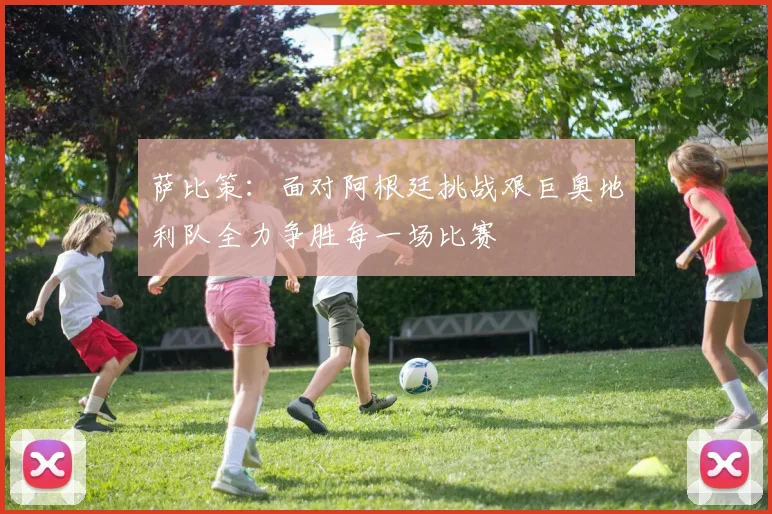 萨比策：面对阿根廷挑战艰巨奥地利队全力争胜每一场比赛