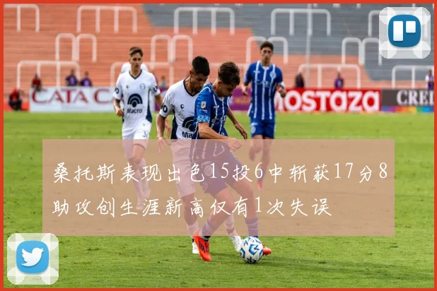 桑托斯表现出色15投6中斩获17分8助攻创生涯新高仅有1次失误