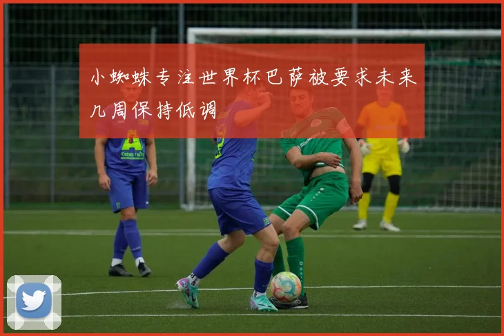 小蜘蛛专注世界杯巴萨被要求未来几周保持低调