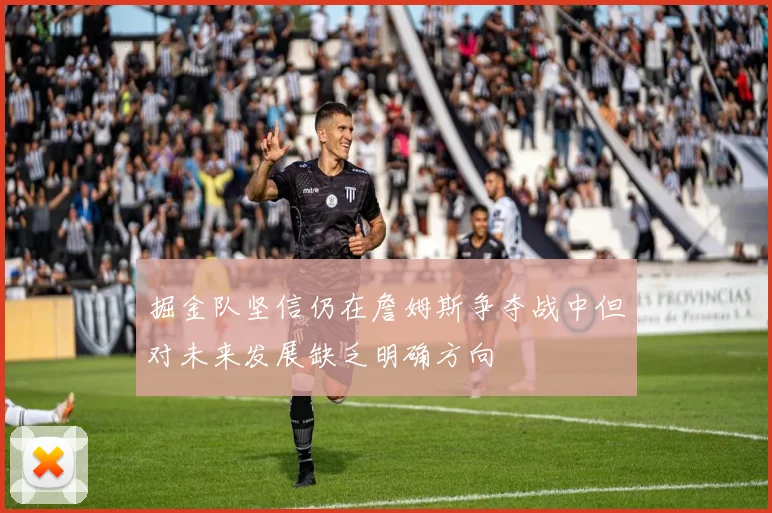 掘金队坚信仍在詹姆斯争夺战中但对未来发展缺乏明确方向